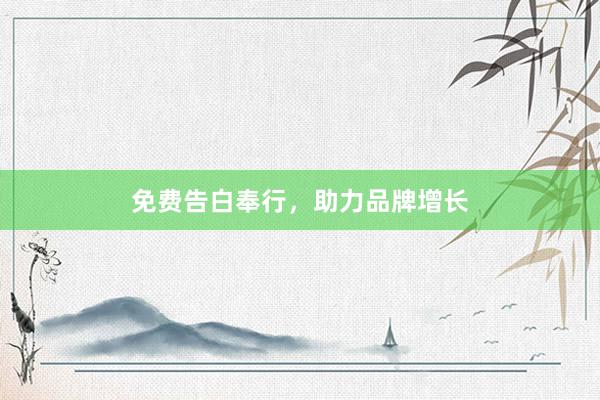 免费告白奉行，助力品牌增长