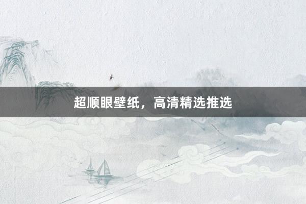超顺眼壁纸，高清精选推选