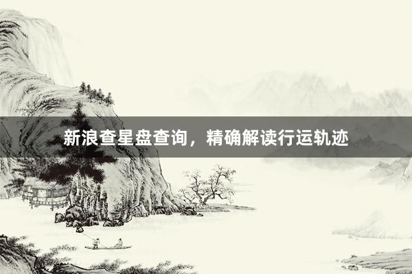 新浪查星盘查询，精确解读行运轨迹