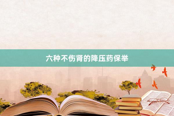 六种不伤肾的降压药保举